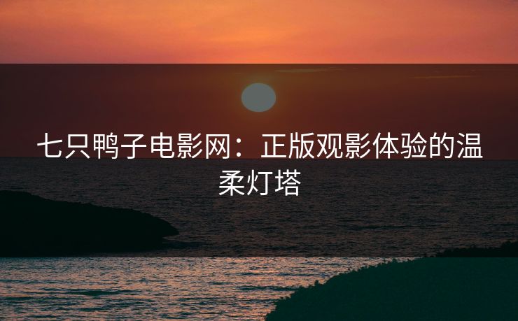 七只鸭子电影网：正版观影体验的温柔灯塔