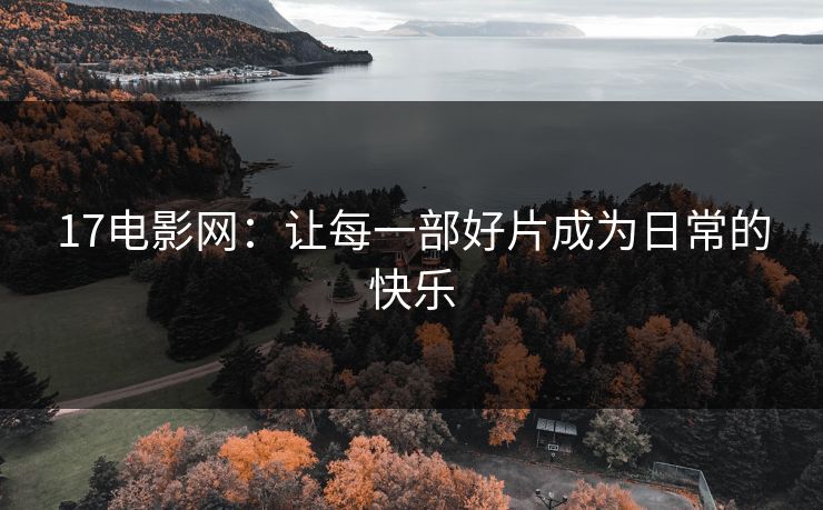17电影网：让每一部好片成为日常的快乐