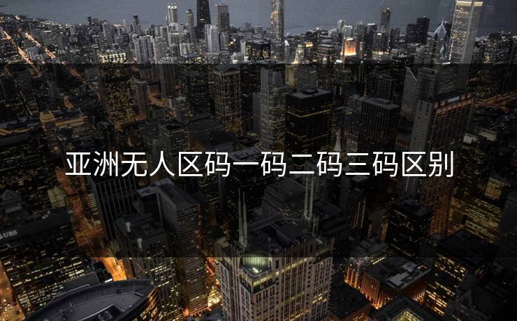 亚洲无人区码一码二码三码区别