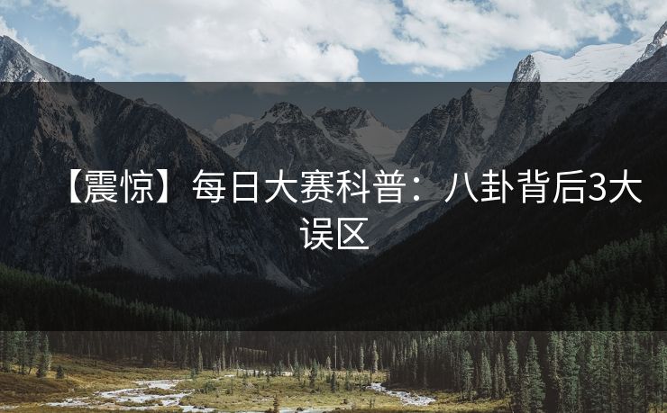 【震惊】每日大赛科普：八卦背后3大误区