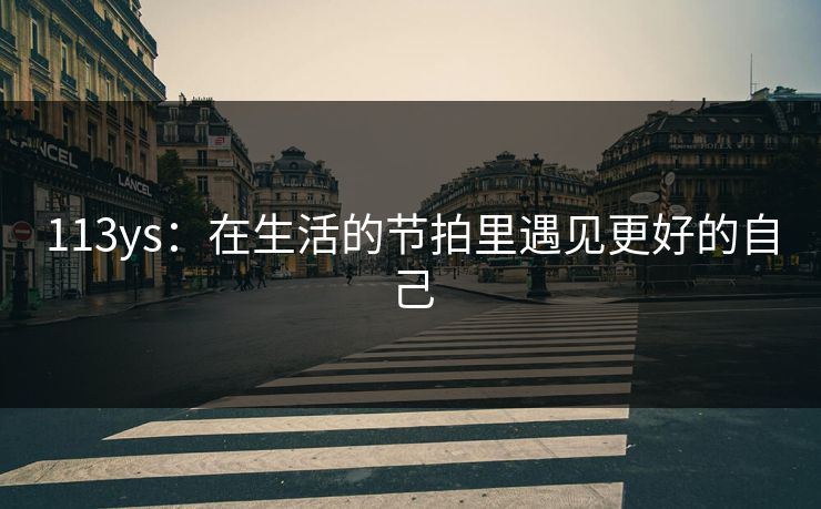 113ys：在生活的节拍里遇见更好的自己