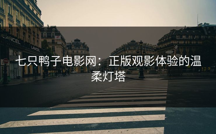 七只鸭子电影网：正版观影体验的温柔灯塔
