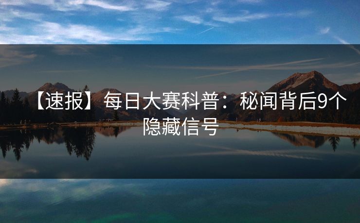 【速报】每日大赛科普：秘闻背后9个隐藏信号