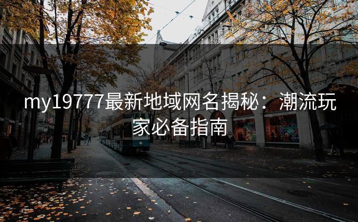 my19777最新地域网名揭秘：潮流玩家必备指南