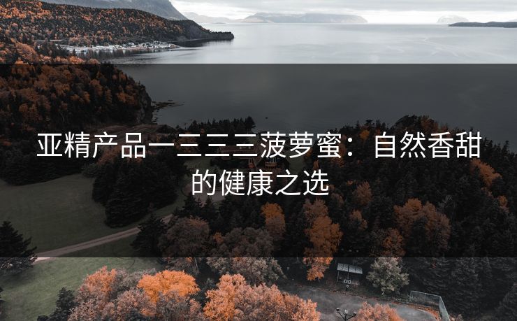 亚精产品一三三三菠萝蜜：自然香甜的健康之选