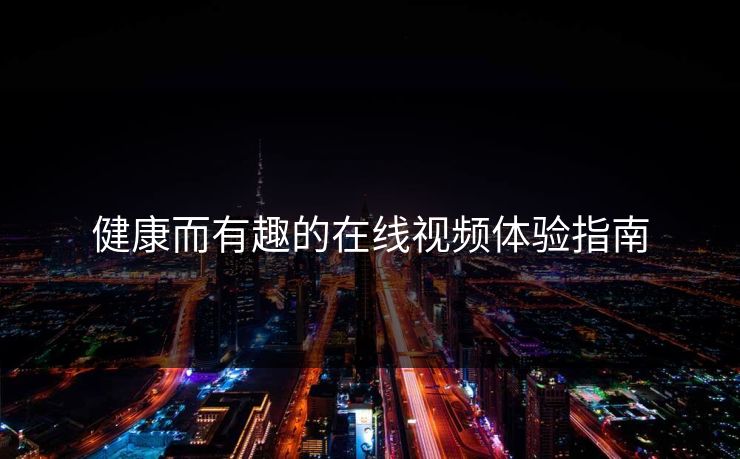 健康而有趣的在线视频体验指南