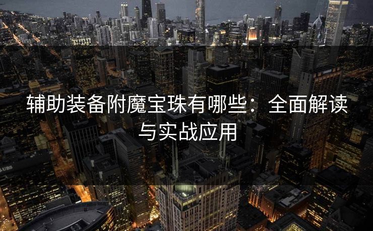 辅助装备附魔宝珠有哪些：全面解读与实战应用