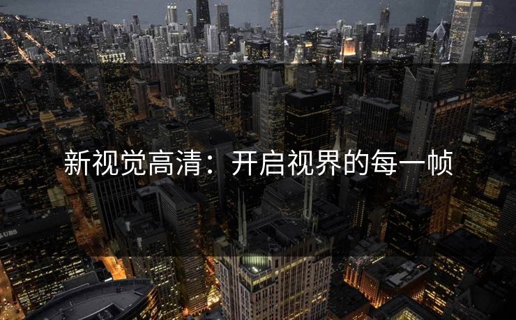 新视觉高清：开启视界的每一帧