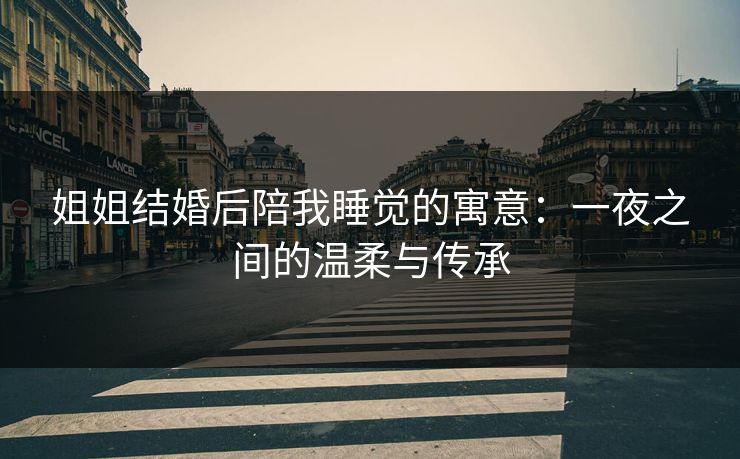 姐姐结婚后陪我睡觉的寓意：一夜之间的温柔与传承