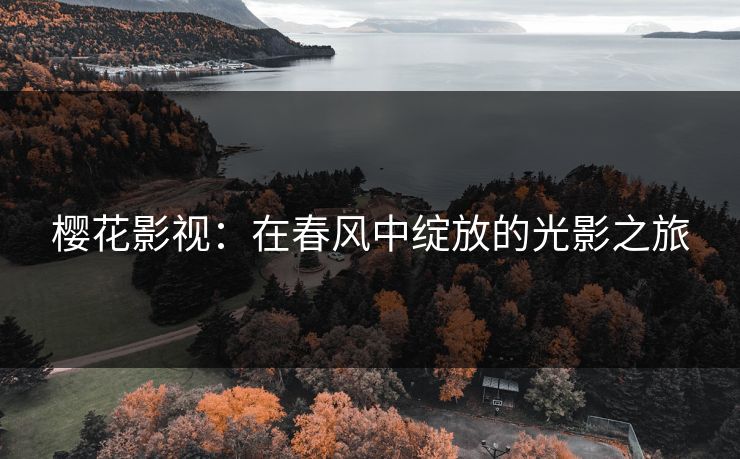 樱花影视：在春风中绽放的光影之旅