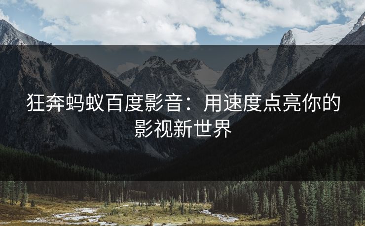 狂奔蚂蚁百度影音：用速度点亮你的影视新世界