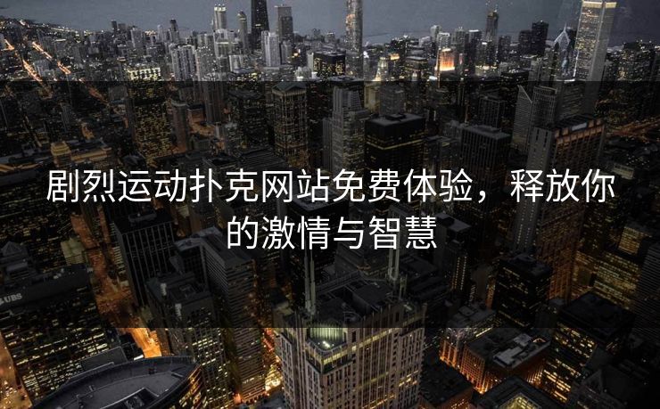 剧烈运动扑克网站免费体验，释放你的激情与智慧