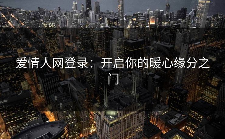 爱情人网登录：开启你的暖心缘分之门