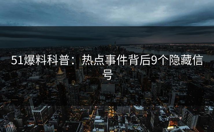 51爆料科普：热点事件背后9个隐藏信号