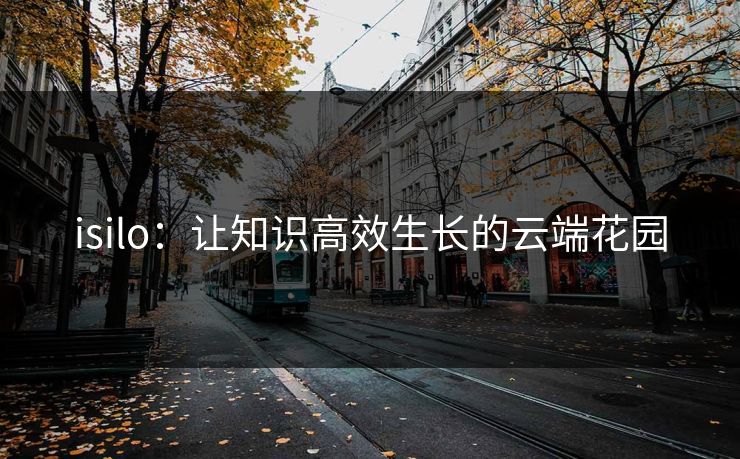 isilo：让知识高效生长的云端花园