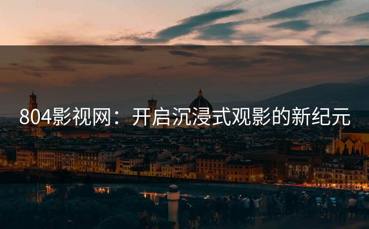 804影视网：开启沉浸式观影的新纪元