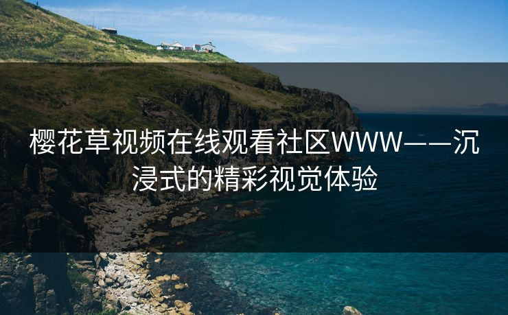 樱花草视频在线观看社区WWW——沉浸式的精彩视觉体验