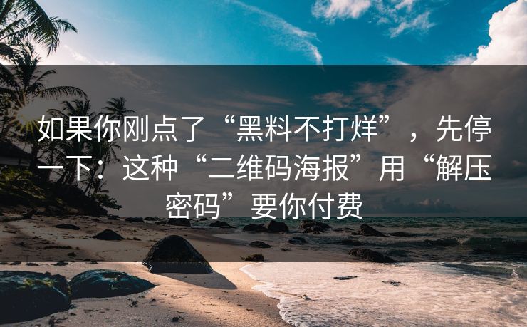 如果你刚点了“黑料不打烊”，先停一下：这种“二维码海报”用“解压密码”要你付费