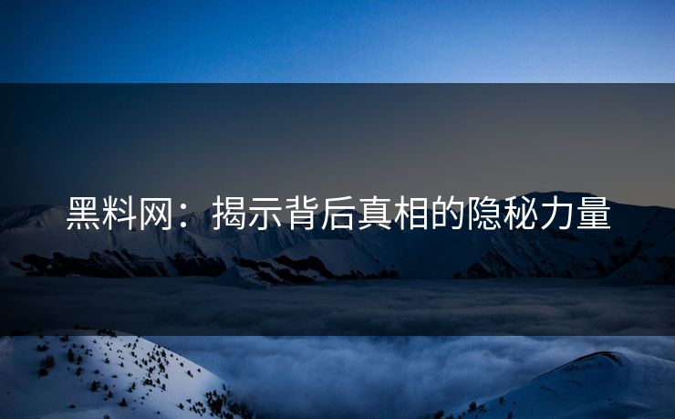 黑料网：揭示背后真相的隐秘力量